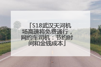 S18武汉天河机场高速将免费通行，网约车司机：节约时间和金钱成本