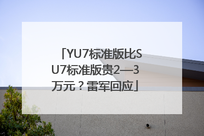 YU7标准版比SU7标准版贵2—3万元？雷军回应
